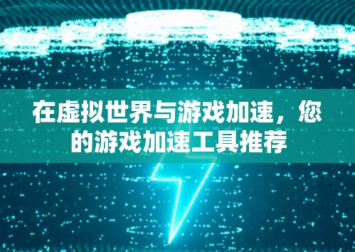 在虚拟世界与游戏加速，您的游戏加速工具推荐