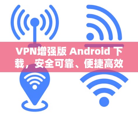 VPN增强版 Android 下载，安全可靠、便捷高效