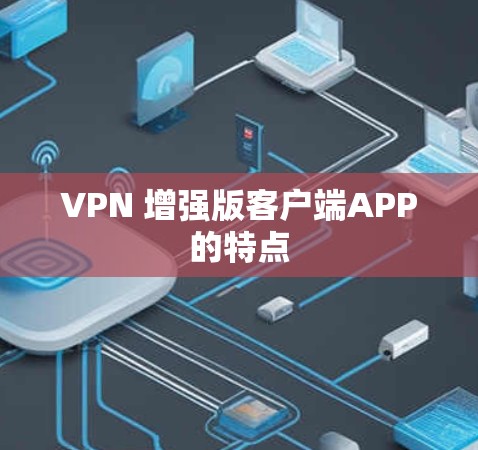 VPN 增强版客户端APP的特点