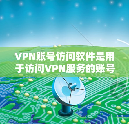 VPN账号访问软件是用于访问VPN服务的账号的工具,主要包括以下几种类型和功能 VPN账号访问软件是用于访问VPN服务的账号的工具,主要包括以下几种类型和功能
