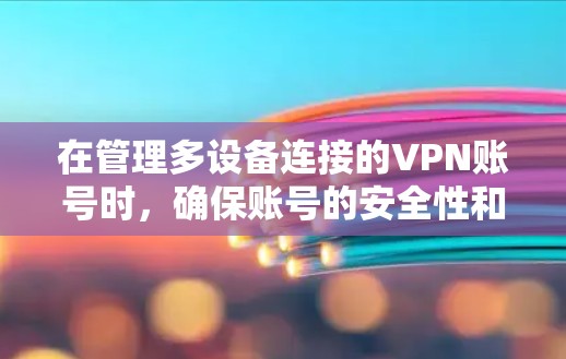 在管理多设备连接的VPN账号时,确保账号的安全性和安全性是至关重要的。以下是一个综合的指南,涵盖多设备连接的管理方法 在管理多设备连接的VPN账号时,确保账号的安全性和安全性是至关重要的。以下是一个综合的指南,涵盖多设备连接的管理方法