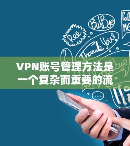 VPN账号管理方法是一个复杂而重要的流程,旨在保障用户账户的安全性和合规性。以下是对 VPN 网站账号管理方法的详细总结 VPN账号管理方法是一个复杂而重要的流程,旨在保障用户账户的安全性和合规性。以下是对 VPN 网站账号管理方法的详细总结