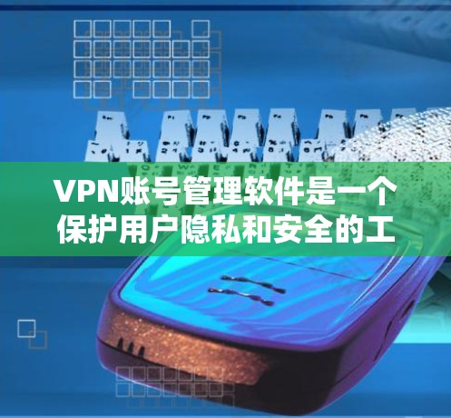VPN账号管理软件是一个保护用户隐私和安全的工具,帮助用户管理多个VPN账号。以下是关于这一主题的详细信息 VPN账号管理软件是一个保护用户隐私和安全的工具,帮助用户管理多个VPN账号。以下是关于这一主题的详细信息