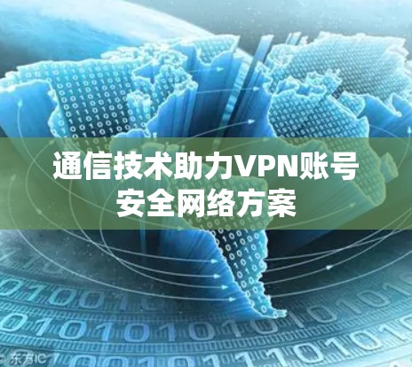 通信技术助力VPN账号安全网络方案 通信技术助力VPN账号安全网络方案
