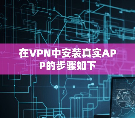在VPN中安装真实APP的步骤如下