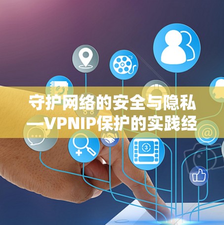守护网络的安全与隐私—VPNIP保护的实践经验