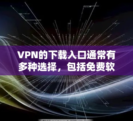 VPN的下载入口通常有多种选择，包括免费软件和付费服务。以下是几种常见的VPN软件下载入口和下载方式