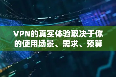 VPN的真实体验取决于你的使用场景、需求、预算以及个人偏好。以下是一些综合考虑的因素和可能的评价,帮助你更好地评估VPN的真实体验 VPN的真实体验取决于你的使用场景、需求、预算以及个人偏好。以下是一些综合考虑的因素和可能的评价,帮助你更好地评估VPN的真实体验
