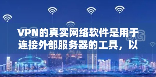 VPN的真实网络软件是用于连接外部服务器的工具，以下是详细的安装步骤和注意事项