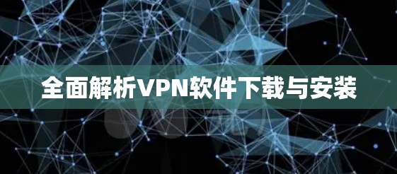全面解析VPN软件下载与安装 全面解析VPN软件下载与安装