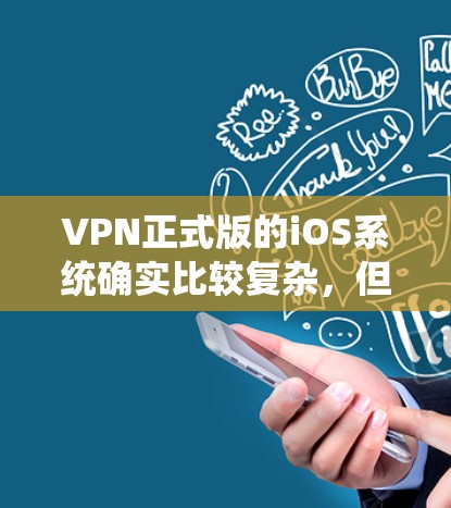 VPN正式版的iOS系统确实比较复杂,但如果你希望下载并使用官方版本,以下是一些建议和步骤 VPN正式版的iOS系统确实比较复杂,但如果你希望下载并使用官方版本,以下是一些建议和步骤