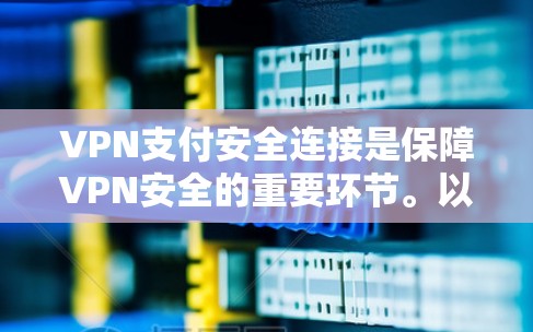 VPN支付安全连接是保障VPN安全的重要环节。以下是一些常见的问题和解决方法 VPN支付安全连接是保障VPN安全的重要环节。以下是一些常见的问题和解决方法