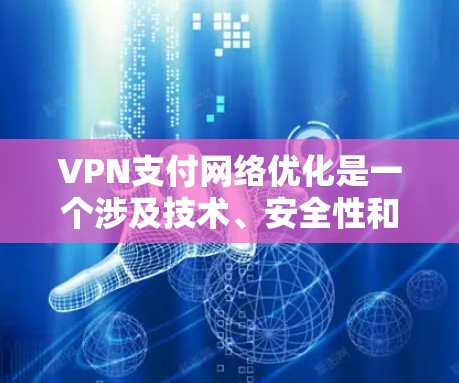VPN支付网络优化是一个涉及技术、安全性和用户体验的复杂问题。以下是一个分步骤的优化建议 VPN支付网络优化是一个涉及技术、安全性和用户体验的复杂问题。以下是一个分步骤的优化建议