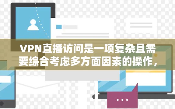 VPN直播访问是一项复杂且需要综合考虑多方面因素的操作,涵盖了技术、安全、管理和个人选择等多个方面。以下是对这一主题的详细总结和建议 VPN直播访问是一项复杂且需要综合考虑多方面因素的操作,涵盖了技术、安全、管理和个人选择等多个方面。以下是对这一主题的详细总结和建议