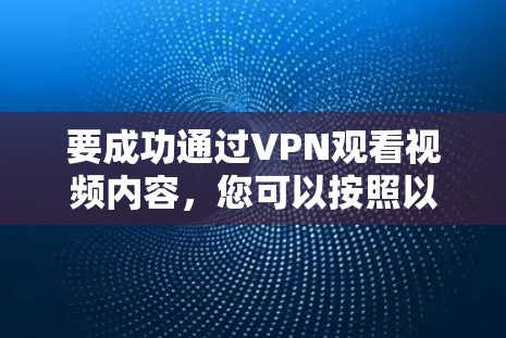 要成功通过VPN观看视频内容,您可以按照以下步骤进行操作 要成功通过VPN观看视频内容,您可以按照以下步骤进行操作