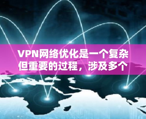 VPN网络优化是一个复杂但重要的过程,涉及多个关键步骤和注意事项。以下是一步步的优化建议