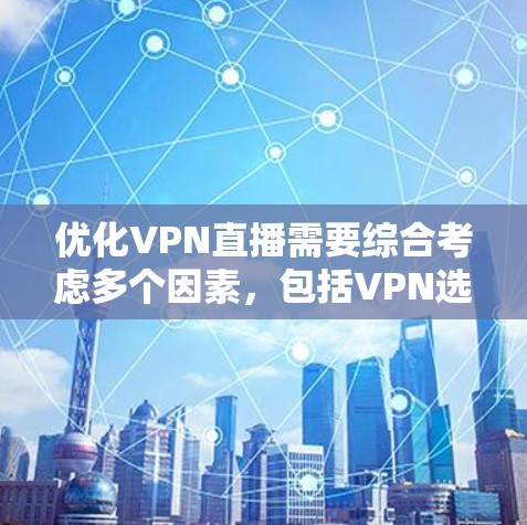优化VPN直播需要综合考虑多个因素,包括VPN选择、直播设置和隐私保护。以下是一些步骤和建议,帮助你优化VPN直播体验