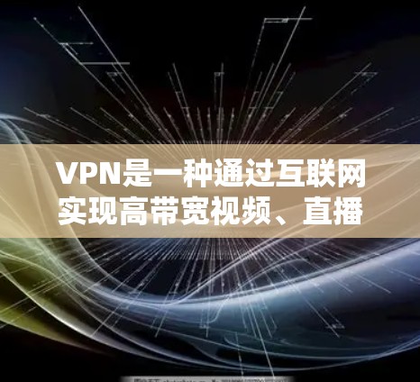 VPN是一种通过互联网实现高带宽视频、直播等服务的工具，适合需要高速度连接的用户。以下是关于VPN的详细信息