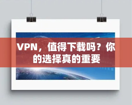VPN,值得下载吗?你的选择真的重要