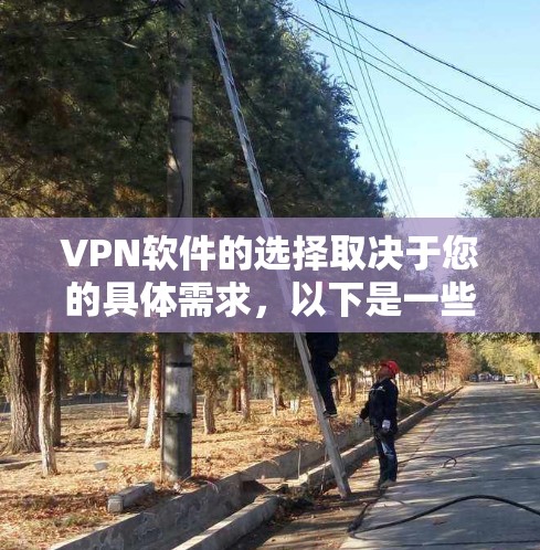 VPN软件的选择取决于您的具体需求,以下是一些综合考虑的因素和推荐