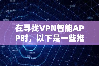 在寻找VPN智能APP时,以下是一些推荐,涵盖了功能强大、价格合理且易于使用的平台