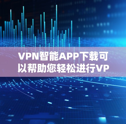 VPN智能APP下载可以帮助您轻松进行VPN,不受网络状况的影响。以下是一些常见的VPN下载方法和步骤 VPN智能APP下载可以帮助您轻松进行VPN,不受网络状况的影响。以下是一些常见的VPN下载方法和步骤