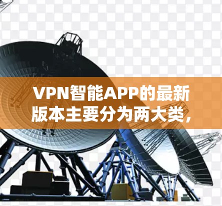 VPN智能APP的最新版本主要分为两大类,基于服务范围和功能的分类。以下是两个主要系列的推荐 VPN智能APP的最新版本主要分为两大类,基于服务范围和功能的分类。以下是两个主要系列的推荐