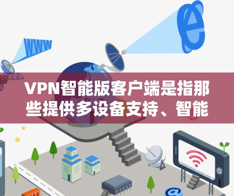 VPN智能版客户端是指那些提供多设备支持、智能安全设置、设备管理、多语言支持、支持网络流量同步等独特功能的VPN客户端。这些客户端通常会根据用户的需求,提供更个性化的服务和更好的体验