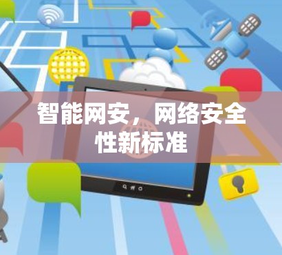 智能网安,网络安全性新标准 智能网安,网络安全性新标准