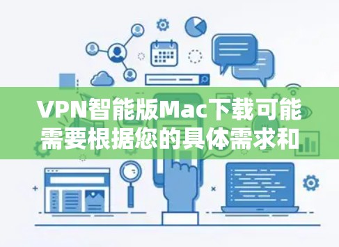 VPN智能版Mac下载可能需要根据您的具体需求和设置来选择适合的软件。以下是一些可能的推荐，这些软件通常支持Windows浏览器，但您可以在Mac上运行