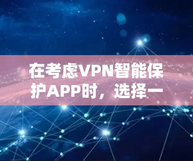 在考虑VPN智能保护APP时,选择一个可靠且功能强大的应用至关重要。以下是一个基于综合考虑因素的推荐,结合了安全、稳定性和易用性