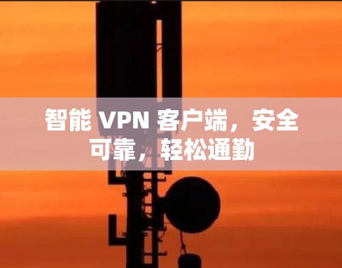 智能 VPN 客户端,安全可靠,轻松通勤 智能 VPN 客户端,安全可靠,轻松通勤