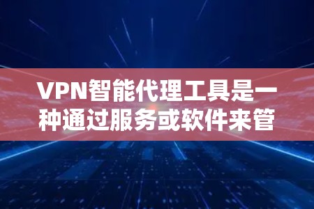 VPN智能代理工具是一种通过服务或软件来管理、监控和保护VPN连接的工具。这些工具通常能够自动检测和过滤攻击,提供安全监控,甚至可以自动设置密码和安全协议。以下是有关VPN智能代理工具的详细介绍 VPN智能代理工具是一种通过服务或软件来管理、监控和保护VPN连接的工具。这些工具通常能够自动检测和过滤攻击,提供安全监控,甚至可以自动设置密码和安全协议。以下是有关VPN智能代理工具的详细介绍