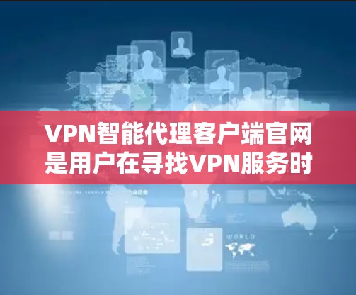 VPN智能代理客户端官网是用户在寻找VPN服务时常用的平台,以下是几种常见的VPN服务及其官网链接 VPN智能代理客户端官网是用户在寻找VPN服务时常用的平台,以下是几种常见的VPN服务及其官网链接