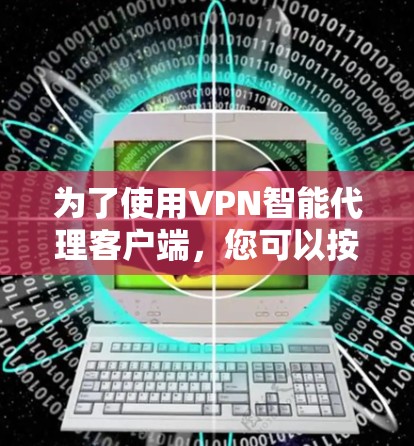 为了使用VPN智能代理客户端,您可以按照以下步骤进行操作 为了使用VPN智能代理客户端,您可以按照以下步骤进行操作