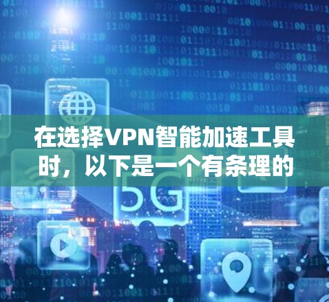 在选择VPN智能加速工具时,以下是一个有条理的总结,帮助你做出明智的选择