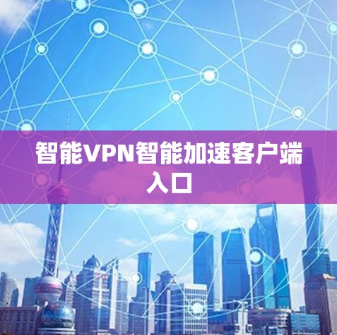智能VPN智能加速客户端入口 智能VPN智能加速客户端入口