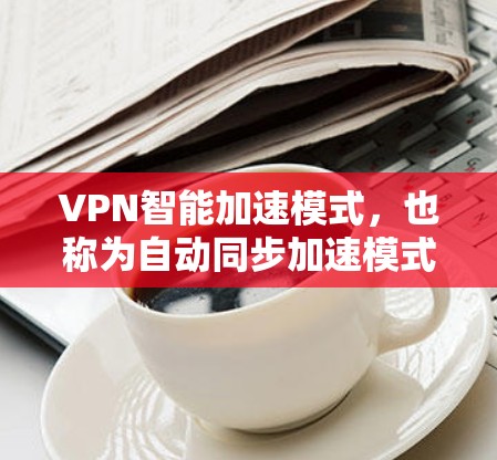VPN智能加速模式,也称为自动同步加速模式,是一种常见的VPN配置方式,旨在利用计算机的多设备同步功能,自动调整和优化VPN的连接,以提高网络性能。以下是关于VPN智能加速模式的一些基本信息和步骤 VPN智能加速模式,也称为自动同步加速模式,是一种常见的VPN配置方式,旨在利用计算机的多设备同步功能,自动调整和优化VPN的连接,以提高网络性能。以下是关于VPN智能加速模式的一些基本信息和步骤